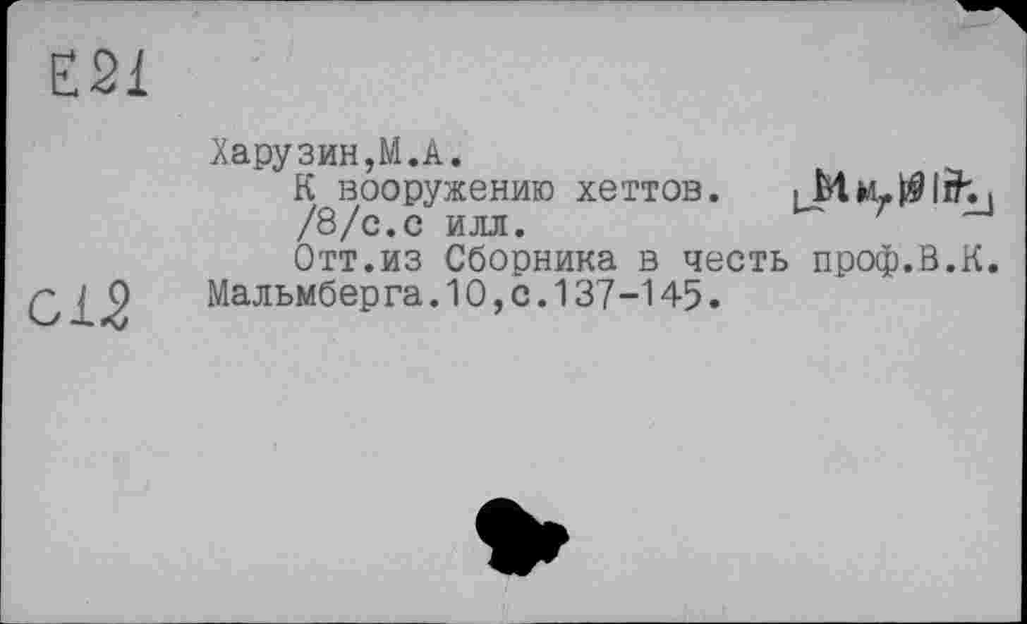 ﻿Е21
Харузин,М.А.
К вооружению хеттов.
/8/с.с илл.
Отт.из Сборника в честь проф.В.К.
Мальмберга. 10, с. 137-145.